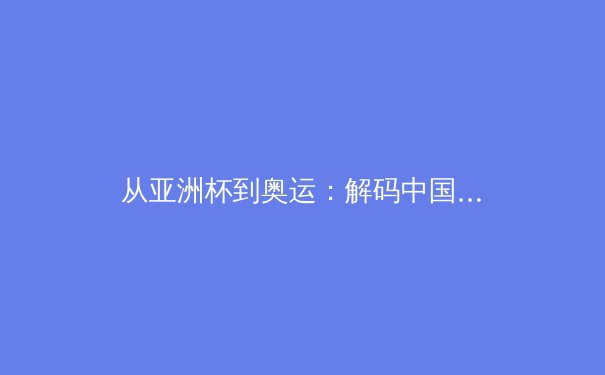 从亚洲杯到奥运：解码中国体育产业数字化转型的新浪潮 - 3